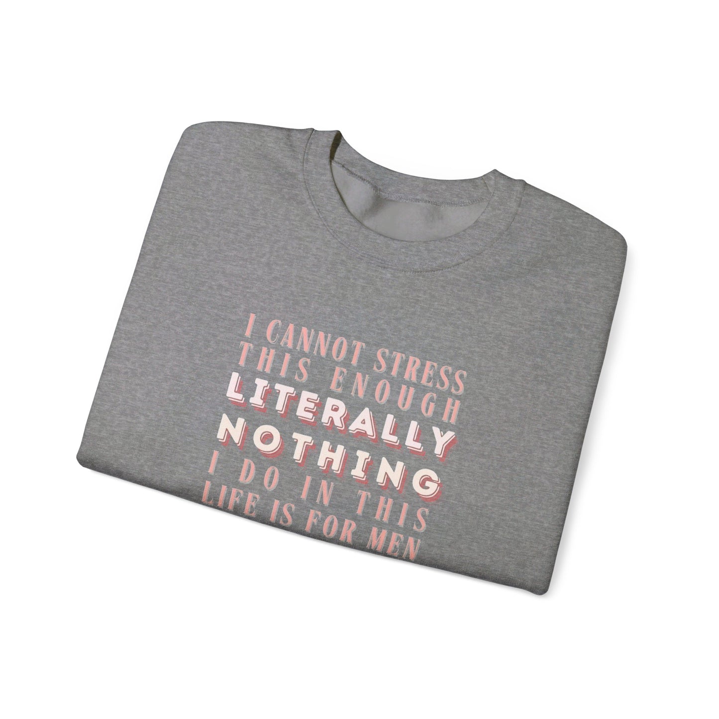 Literally Nothing I Do In This Life is For Men Crewneck Sweatshirt