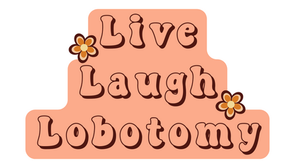 Live. Laugh. Lobotomy.