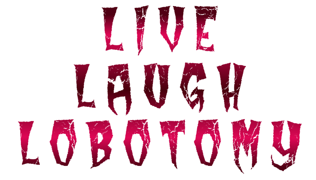 Live. Laugh. Lobotomy.