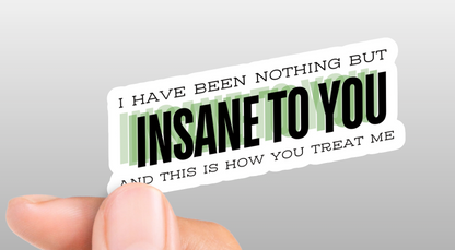 I've Been Nothing But Insane To You Sticker