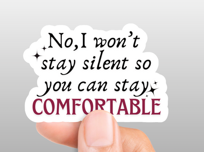 No, I Won't Stay Silent So You Can Stay Comfortable Sticker