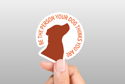 Be The Person Your Dog Thinks You Are Sticker